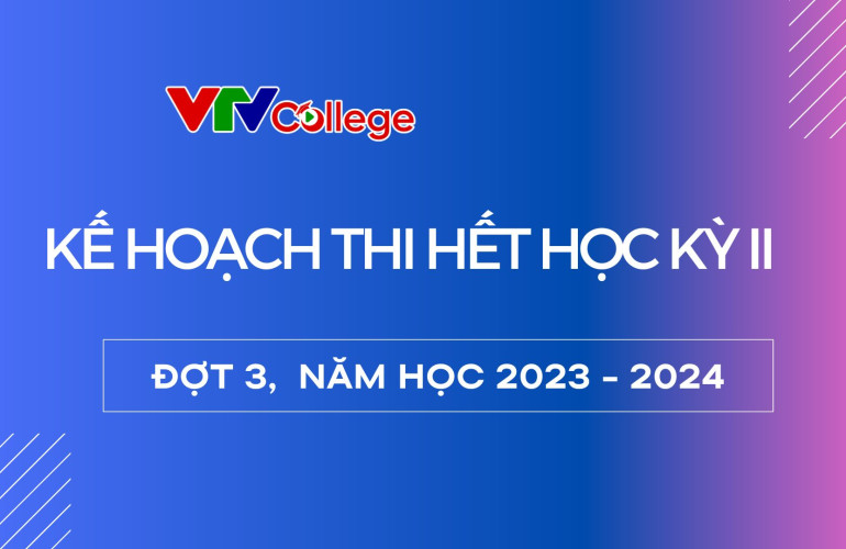 VTV College: Thông báo kế hoạch thi hết học kỳ II, năm học 2023 - 2024