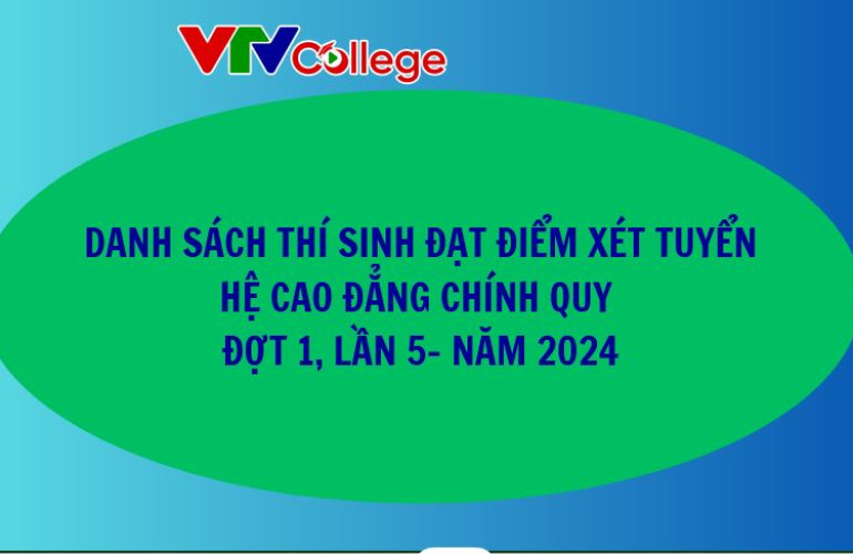 VTV College: Danh sách thí sinh đạt điểm xét tuyển hệ cao đẳng chính quy, đợt 1, lần 5 - Năm 2024